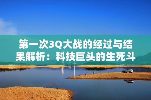 第一次3Q大战的经过与结果解析：科技巨头的生死斗争
