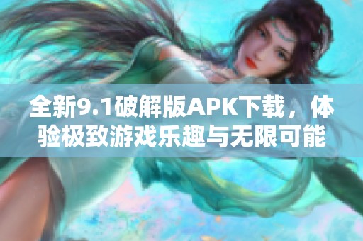 全新9.1破解版APK下载，体验极致游戏乐趣与无限可能