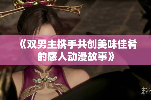 《双男主携手共创美味佳肴的感人动漫故事》