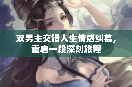 双男主交错人生情感纠葛，重启一段深刻旅程
