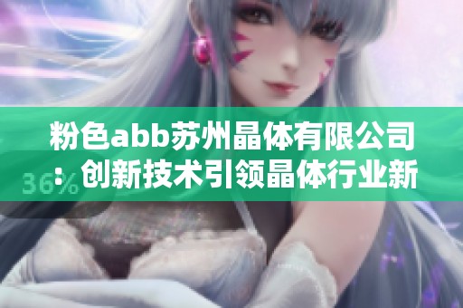 粉色abb苏州晶体有限公司：创新技术引领晶体行业新风潮