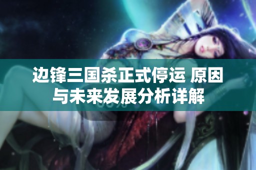 边锋三国杀正式停运 原因与未来发展分析详解