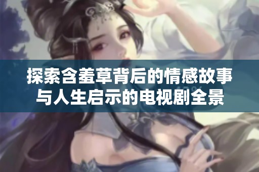 探索含羞草背后的情感故事与人生启示的电视剧全景