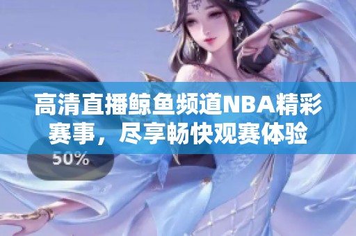 高清直播鲸鱼频道NBA精彩赛事，尽享畅快观赛体验