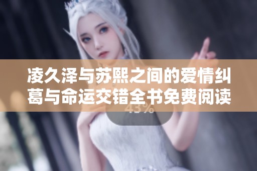 凌久泽与苏熙之间的爱情纠葛与命运交错全书免费阅读分享