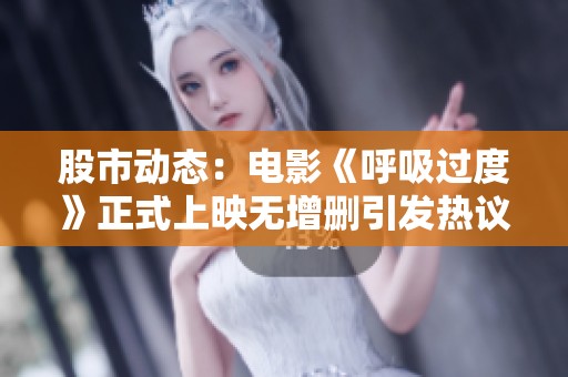 股市动态：电影《呼吸过度》正式上映无增删引发热议