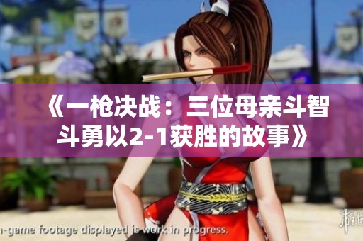 《一枪决战：三位母亲斗智斗勇以2-1获胜的故事》