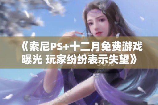 《索尼PS+十二月免费游戏曝光 玩家纷纷表示失望》