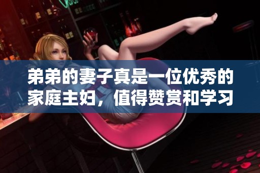 弟弟的妻子真是一位优秀的家庭主妇，值得赞赏和学习