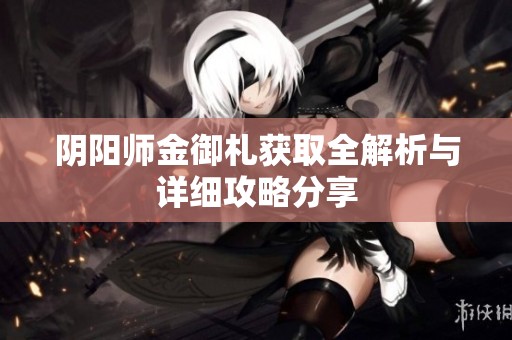 阴阳师金御札获取全解析与详细攻略分享