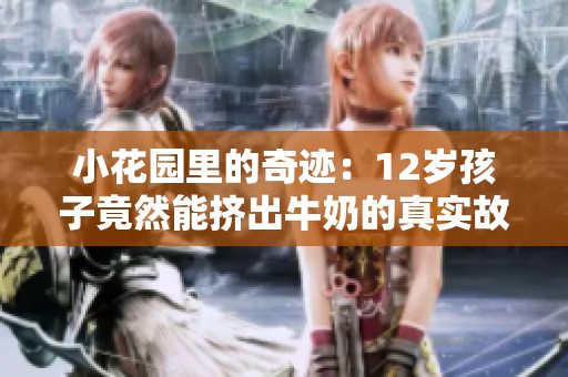 小花园里的奇迹：12岁孩子竟然能挤出牛奶的真实故事