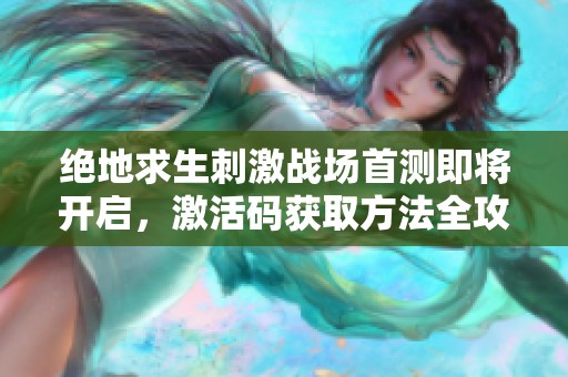 绝地求生刺激战场首测即将开启，激活码获取方法全攻略分享