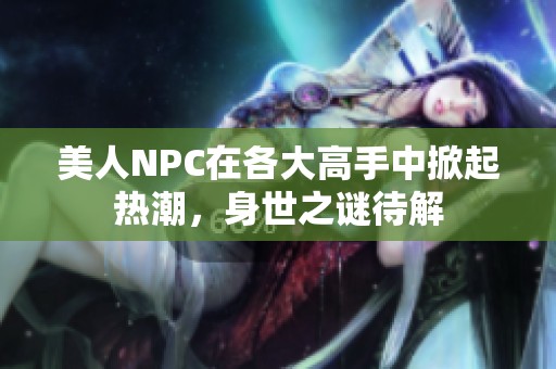美人NPC在各大高手中掀起热潮，身世之谜待解