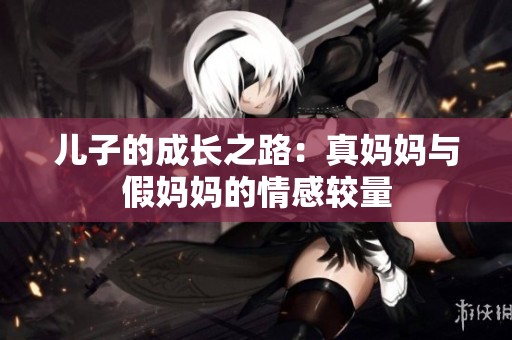 儿子的成长之路：真妈妈与假妈妈的情感较量