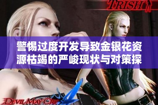 警惕过度开发导致金银花资源枯竭的严峻现状与对策探讨