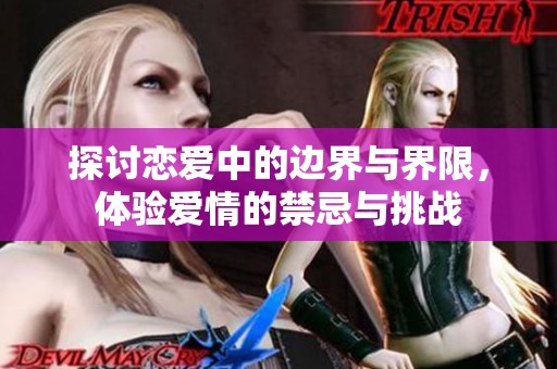 探讨恋爱中的边界与界限，体验爱情的禁忌与挑战