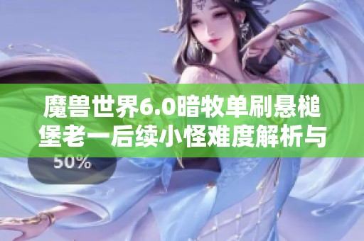 魔兽世界6.0暗牧单刷悬槌堡老一后续小怪难度解析与攻略