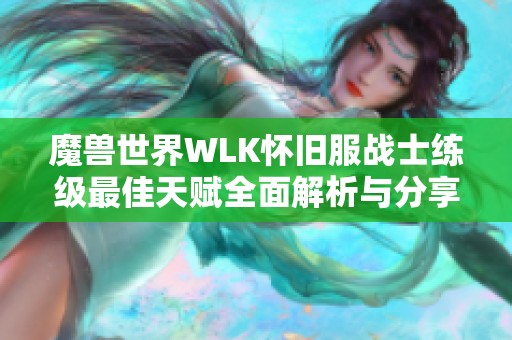 魔兽世界WLK怀旧服战士练级最佳天赋全面解析与分享