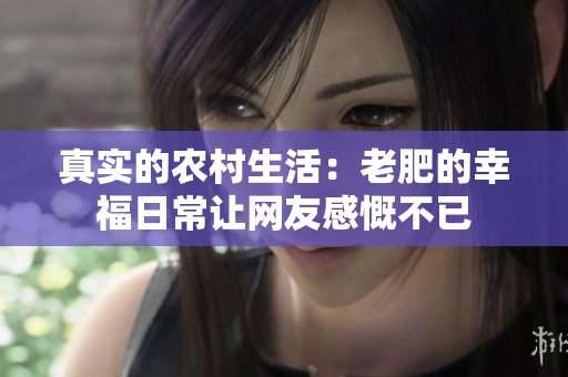真实的农村生活：老肥的幸福日常让网友感慨不已