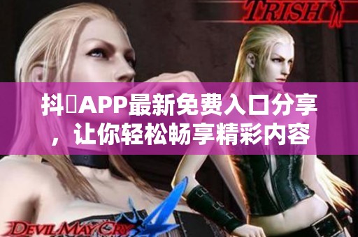 抖抈APP最新免费入口分享，让你轻松畅享精彩内容
