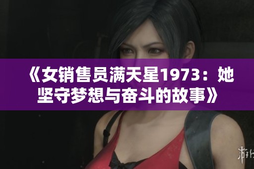 《女销售员满天星1973：她坚守梦想与奋斗的故事》