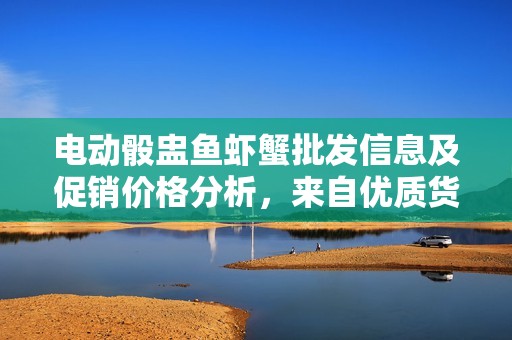 电动骰盅鱼虾蟹批发信息及促销价格分析，来自优质货源