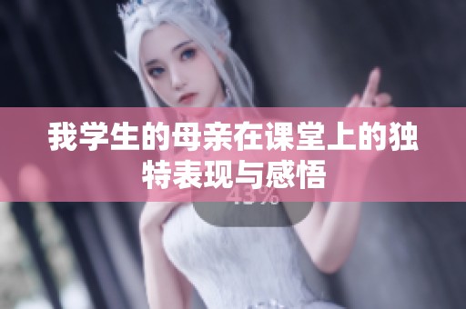 我学生的母亲在课堂上的独特表现与感悟