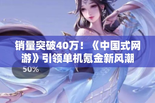 销量突破40万！《中国式网游》引领单机氪金新风潮