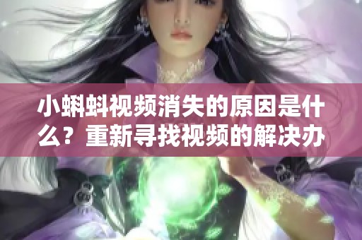 小蝌蚪视频消失的原因是什么？重新寻找视频的解决办法与途径