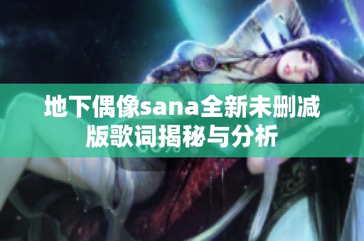地下偶像sana全新未删减版歌词揭秘与分析