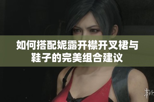 如何搭配妮露开襟开叉裙与鞋子的完美组合建议