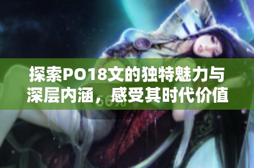 探索PO18文的独特魅力与深层内涵，感受其时代价值