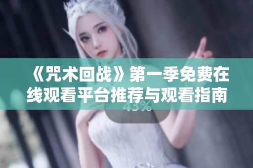 《咒术回战》第一季免费在线观看平台推荐与观看指南