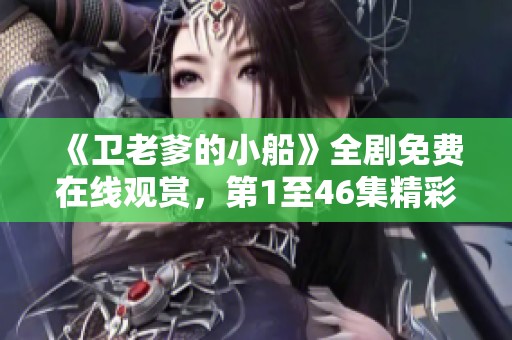 《卫老爹的小船》全剧免费在线观赏，第1至46集精彩不断！