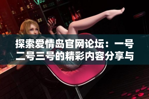 探索爱情岛官网论坛：一号二号三号的精彩内容分享与交流