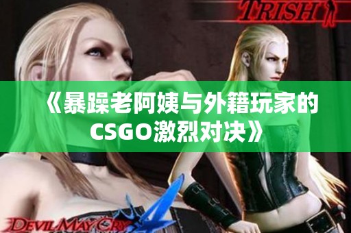 《暴躁老阿姨与外籍玩家的CSGO激烈对决》