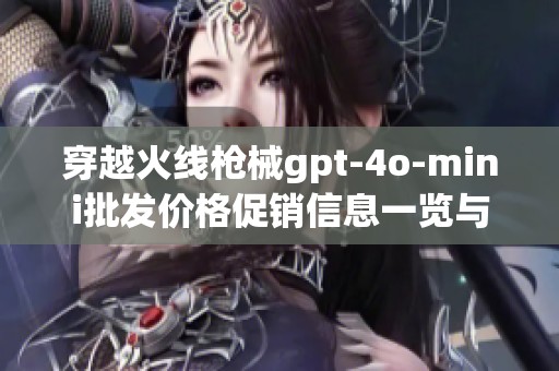 穿越火线枪械gpt-4o-mini批发价格促销信息一览与详解