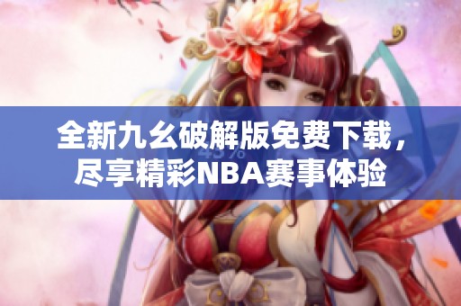 全新九幺破解版免费下载，尽享精彩NBA赛事体验