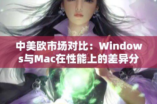 中美欧市场对比：Windows与Mac在性能上的差异分析