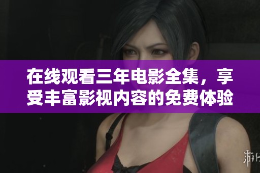 在线观看三年电影全集，享受丰富影视内容的免费体验