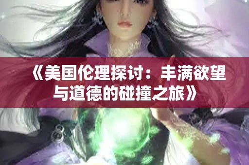 《美国伦理探讨：丰满欲望与道德的碰撞之旅》