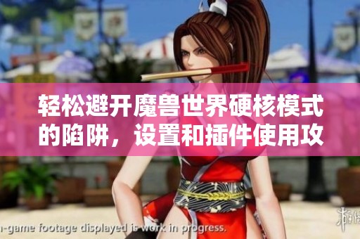 轻松避开魔兽世界硬核模式的陷阱，设置和插件使用攻略解析