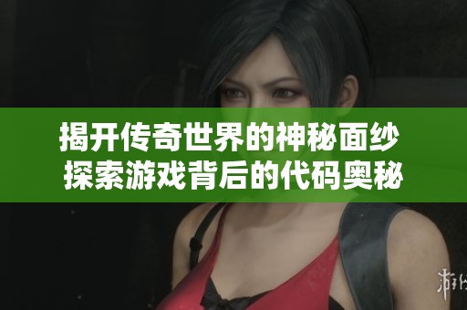 揭开传奇世界的神秘面纱 探索游戏背后的代码奥秘