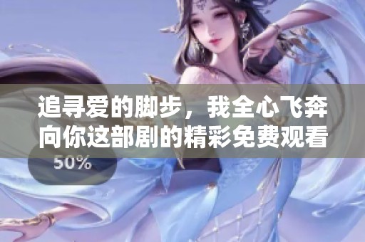 追寻爱的脚步，我全心飞奔向你这部剧的精彩免费观看体验