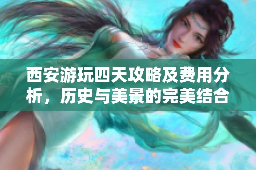 西安游玩四天攻略及费用分析，历史与美景的完美结合