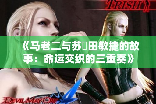 《马老二与苏玥田敏捷的故事：命运交织的三重奏》