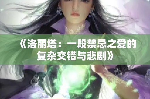 《洛丽塔：一段禁忌之爱的复杂交错与悲剧》