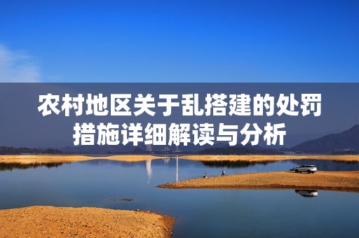农村地区关于乱搭建的处罚措施详细解读与分析