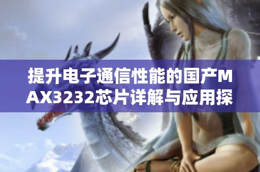 提升电子通信性能的国产MAX3232芯片详解与应用探讨