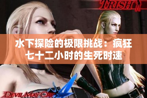 水下探险的极限挑战：疯狂七十二小时的生死时速